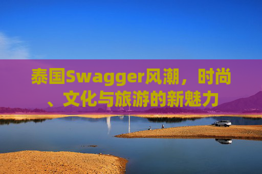 泰国Swagger风潮，时尚、文化与旅游的新魅力